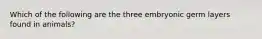 Which of the following are the three embryonic germ layers found in animals?