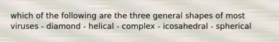 which of the following are the three general shapes of most viruses - diamond - helical - complex - icosahedral - spherical