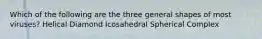 Which of the following are the three general shapes of most viruses? Helical Diamond Icosahedral Spherical Complex