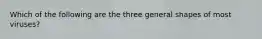 Which of the following are the three general shapes of most viruses?