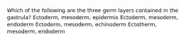 Which of the following are the three germ layers contained in the gastrula? Ectoderm, mesoderm, epidermis Ectoderm, mesoderm, endoderm Ectoderm, mesoderm, echinoderm Ectotherm, mesoderm, endoderm