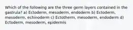 Which of the following are the three germ layers contained in the gastrula? a) Ectoderm, mesoderm, endoderm b) Ectoderm, mesoderm, echinoderm c) Ectotherm, mesoderm, endoderm d) Ectoderm, mesoderm, epidermis