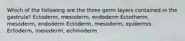 Which of the following are the three germ layers contained in the gastrula? Ectoderm, mesoderm, endoderm Ectotherm, mesoderm, endoderm Ectoderm, mesoderm, epidermis Ectoderm, mesoderm, echinoderm