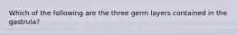 Which of the following are the three germ layers contained in the gastrula?