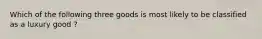 Which of the following three goods is most likely to be classified as a luxury good ?