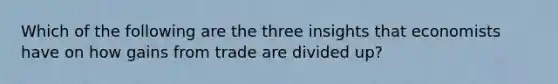 Which of the following are the three insights that economists have on how gains from trade are divided up?