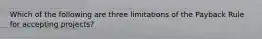 Which of the following are three limitations of the Payback Rule for accepting projects?