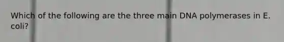 Which of the following are the three main DNA polymerases in E. coli?