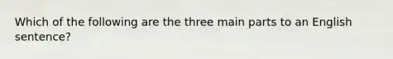 Which of the following are the three main parts to an English sentence?