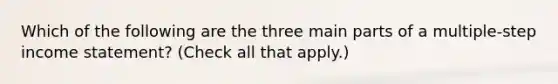 Which of the following are the three main parts of a multiple-step income statement? (Check all that apply.)