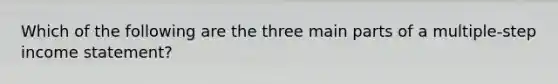 Which of the following are the three main parts of a multiple-step income statement?