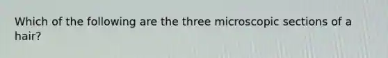 Which of the following are the three microscopic sections of a hair?