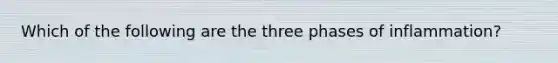 Which of the following are the three phases of inflammation?