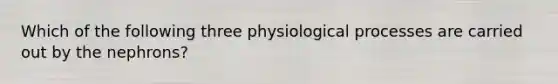 Which of the following three physiological processes are carried out by the nephrons?