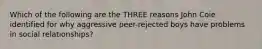 Which of the following are the THREE reasons John Coie identified for why aggressive peer-rejected boys have problems in social relationships?