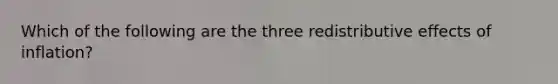 Which of the following are the three redistributive effects of inflation?