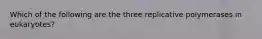 Which of the following are the three replicative polymerases in eukaryotes?