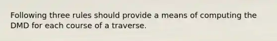 Following three rules should provide a means of computing the DMD for each course of a traverse.