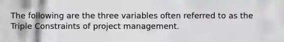 The following are the three variables often referred to as the Triple Constraints of project management.