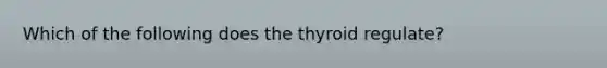 Which of the following does the thyroid regulate?