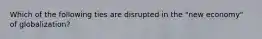 Which of the following ties are disrupted in the "new economy" of globalization?