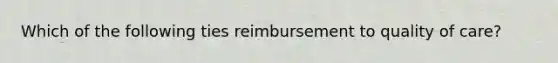 Which of the following ties reimbursement to quality of care?