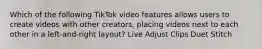 Which of the following TikTok video features allows users to create videos with other creators, placing videos next to each other in a left-and-right layout? Live Adjust Clips Duet Stitch