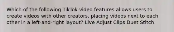 Which of the following TikTok video features allows users to create videos with other creators, placing videos next to each other in a left-and-right layout? Live Adjust Clips Duet Stitch