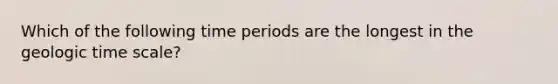 Which of the following time periods are the longest in the geologic time scale?