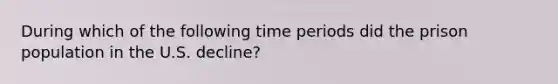 During which of the following time periods did the prison population in the U.S. decline?