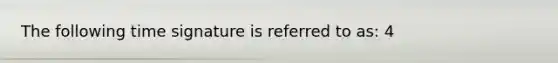 The following time signature is referred to as: 4