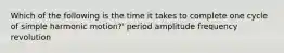 Which of the following is the time it takes to complete one cycle of simple harmonic motion?' period amplitude frequency revolution