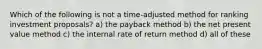 Which of the following is not a time-adjusted method for ranking investment proposals? a) the payback method b) the net present value method c) the internal rate of return method d) all of these