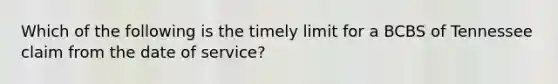 Which of the following is the timely limit for a BCBS of Tennessee claim from the date of service?