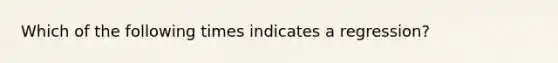 Which of the following times indicates a regression?