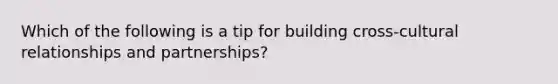 Which of the following is a tip for building cross-cultural relationships and partnerships?