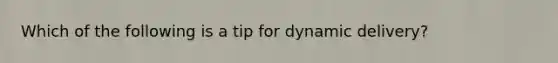 Which of the following is a tip for dynamic delivery?