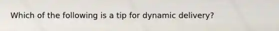 ​Which of the following is a tip for dynamic delivery?