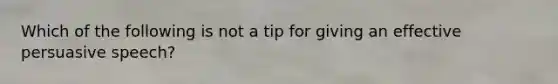 Which of the following is not a tip for giving an effective persuasive speech?