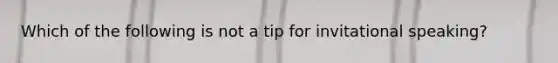 Which of the following is not a tip for invitational speaking?