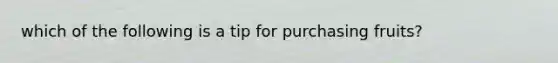 which of the following is a tip for purchasing fruits?