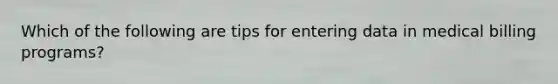 Which of the following are tips for entering data in medical billing programs?