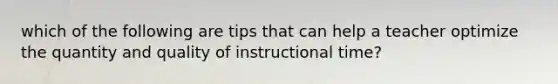 which of the following are tips that can help a teacher optimize the quantity and quality of instructional time?