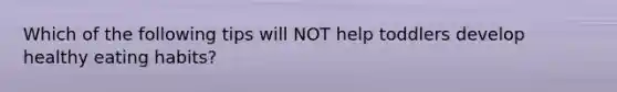Which of the following tips will NOT help toddlers develop healthy eating habits?