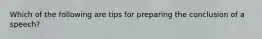 Which of the following are tips for preparing the conclusion of a speech?