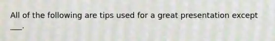 All of the following are tips used for a great presentation except ___.
