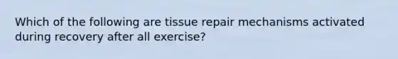 Which of the following are tissue repair mechanisms activated during recovery after all exercise?