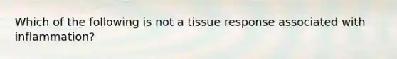 Which of the following is not a tissue response associated with inflammation?