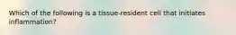 Which of the following is a tissue-resident cell that initiates inflammation?