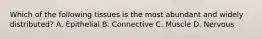 Which of the following tissues is the most abundant and widely distributed? A. Epithelial B. Connective C. Muscle D. Nervous